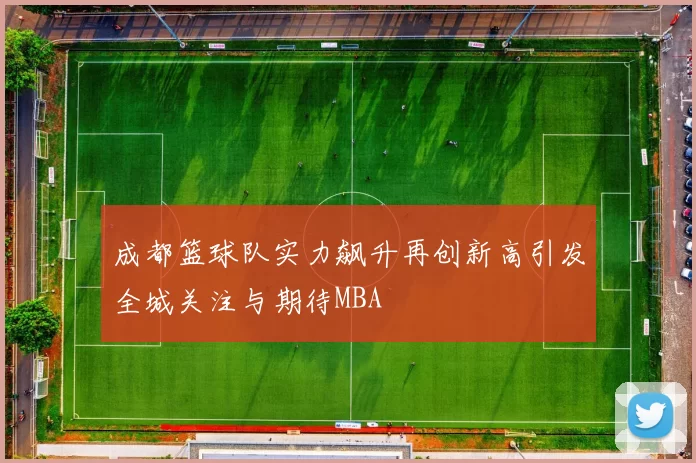 成都篮球队实力飙升再创新高引发全城关注与期待MBA