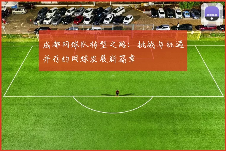 成都网球队转型之路：挑战与机遇并存的网球发展新篇章