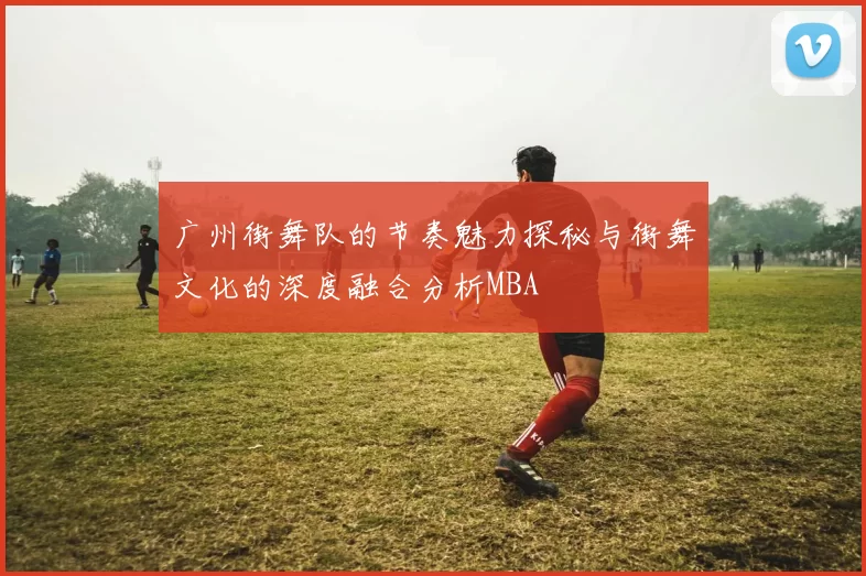 广州街舞队的节奏魅力探秘与街舞文化的深度融合分析MBA