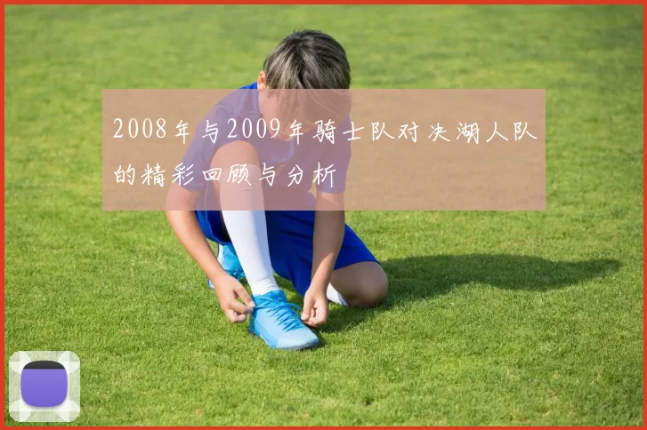 2008年与2009年骑士队对决湖人队的精彩回顾与分析