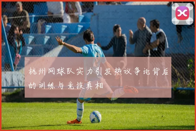 杭州网球队实力引发热议争论背后的训练与竞技真相