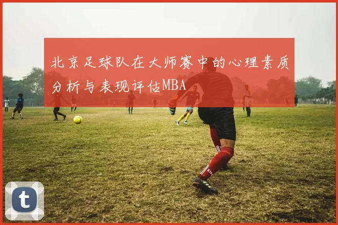 北京足球队在大师赛中的心理素质分析与表现评估MBA