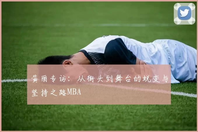 黄丽专访：从街头到舞台的蜕变与坚持之路MBA