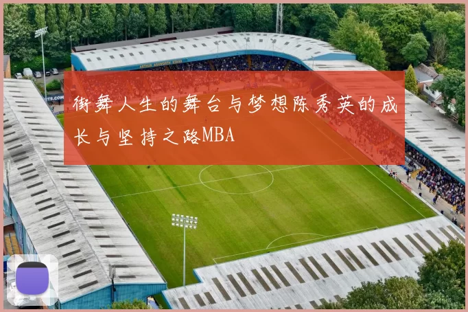 街舞人生的舞台与梦想陈秀英的成长与坚持之路MBA