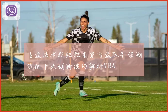飞盘技术新纪元南京飞盘队引领潮流的十大创新技巧解析MBA