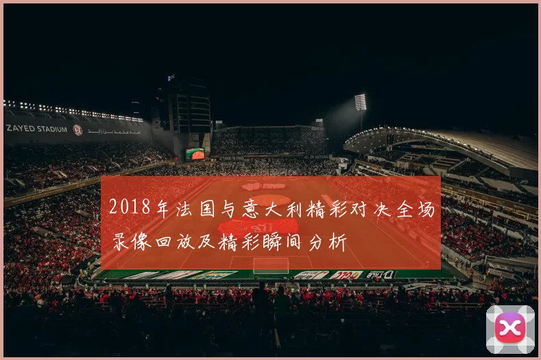 2018年法国与意大利精彩对决全场录像回放及精彩瞬间分析