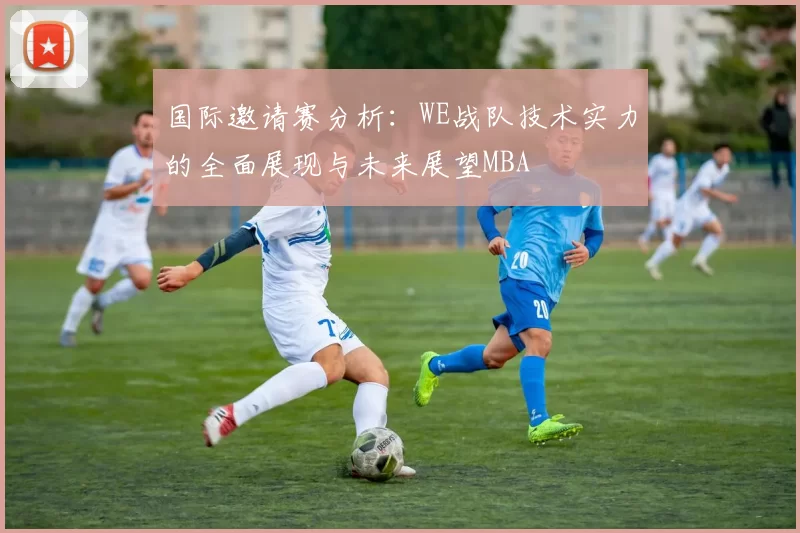 国际邀请赛分析：WE战队技术实力的全面展现与未来展望MBA
