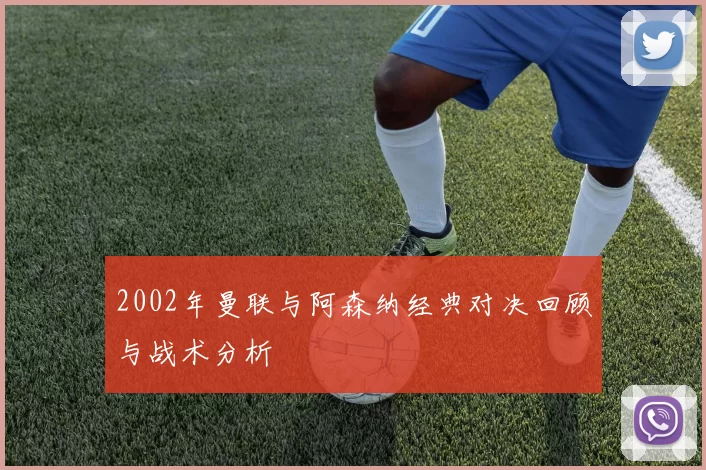 2002年曼联与阿森纳经典对决回顾与战术分析