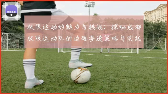 极限运动的魅力与挑战：探秘成都极限运动队的边路渗透策略与实践MBA