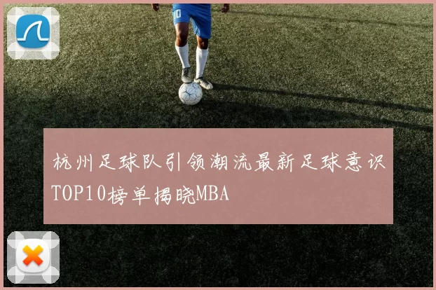 杭州足球队引领潮流最新足球意识TOP10榜单揭晓MBA