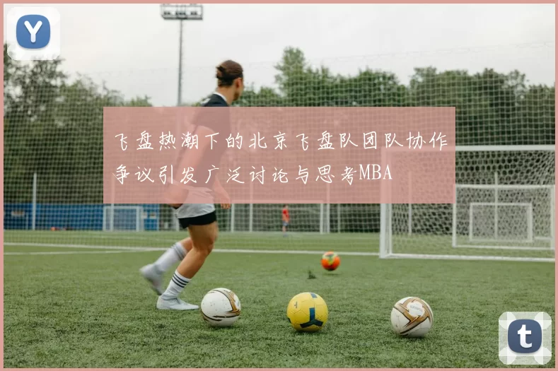 飞盘热潮下的北京飞盘队团队协作争议引发广泛讨论与思考MBA