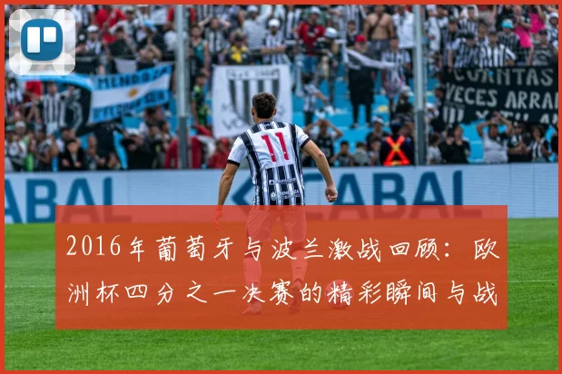 2016年葡萄牙与波兰激战回顾：欧洲杯四分之一决赛的精彩瞬间与战术分析