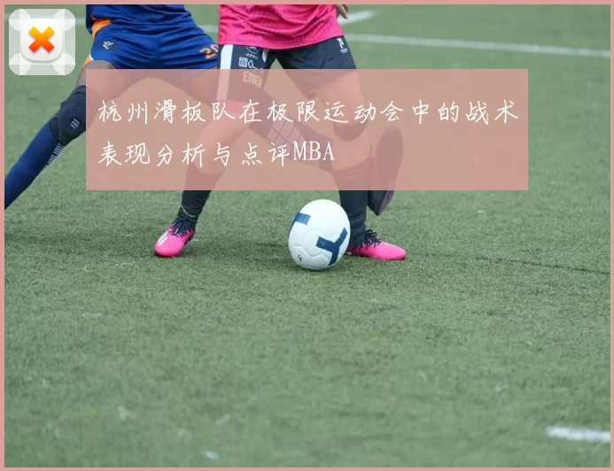 杭州滑板队在极限运动会中的战术表现分析与点评MBA