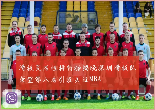 滑板灵活性排行榜揭晓深圳滑板队荣登第八名引发关注MBA